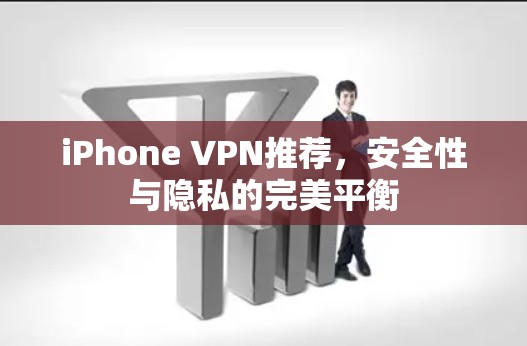 iPhone VPN推荐,安全性与隐私的完美平衡 iPhone VPN推荐,安全性与隐私的完美平衡