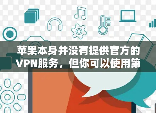 苹果本身并没有提供官方的VPN服务,但你可以使用第三方的VPN应用程序。以下是使用苹果设备设置VPN的步骤 苹果本身并没有提供官方的VPN服务,但你可以使用第三方的VPN应用程序。以下是使用苹果设备设置VPN的步骤