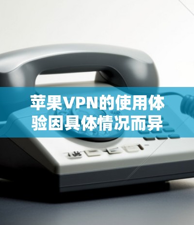 苹果VPN的使用体验因具体情况而异,以下是从安装、配置、隐私保护、连接速度等方面总结的使用体验 苹果VPN的使用体验因具体情况而异,以下是从安装、配置、隐私保护、连接速度等方面总结的使用体验