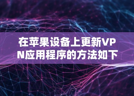 在苹果设备上更新VPN应用程序的方法如下 在苹果设备上更新VPN应用程序的方法如下