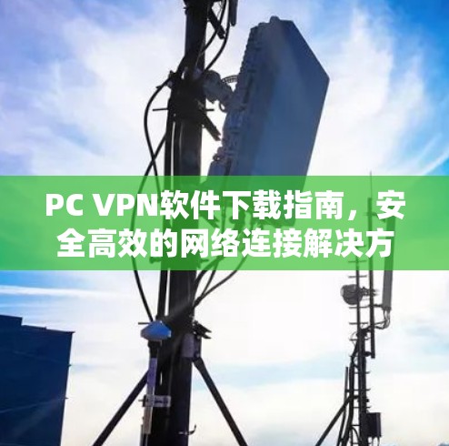 PC VPN软件下载指南,安全高效的网络连接解决方案 PC VPN软件下载指南,安全高效的网络连接解决方案