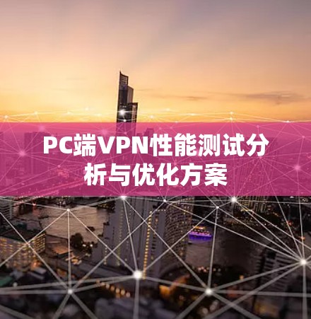 PC端VPN性能测试分析与优化方案 PC端VPN性能测试分析与优化方案