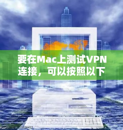 要在Mac上测试VPN连接,可以按照以下步骤进行操作 要在Mac上测试VPN连接,可以按照以下步骤进行操作