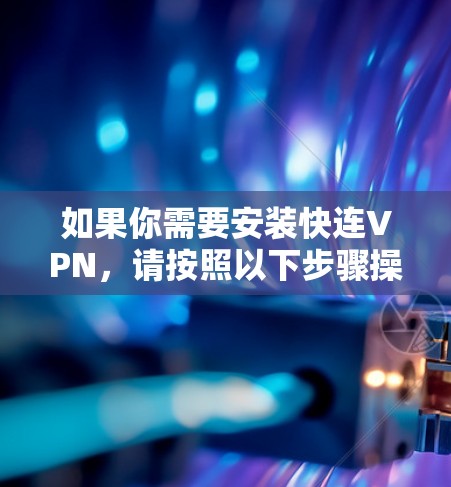 如果你需要安装快连VPN，请按照以下步骤操作