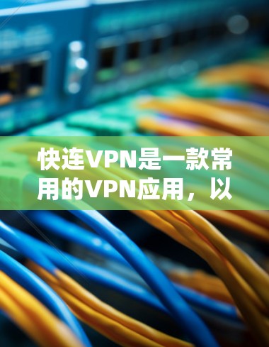 快连VPN是一款常用的VPN应用,以下是使用说明,帮助你快速上手并顺利使用 快连VPN是一款常用的VPN应用,以下是使用说明,帮助你快速上手并顺利使用