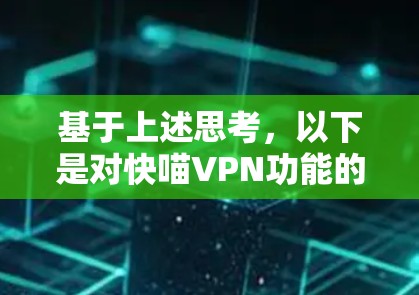 基于上述思考,以下是对快喵VPN功能的详细评测 基于上述思考,以下是对快喵VPN功能的详细评测