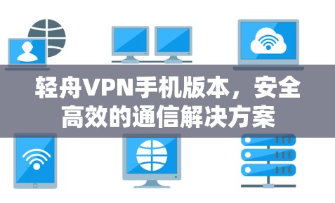 轻舟VPN手机版本,安全高效的通信解决方案 轻舟VPN手机版本,安全高效的通信解决方案