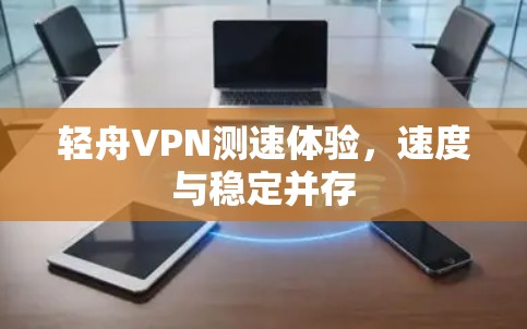 轻舟VPN测速体验,速度与稳定并存 轻舟VPN测速体验,速度与稳定并存