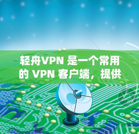 轻舟VPN 是一个常用的 VPN 客户端,提供跨平台的 VPN 服务,支持多种操作系统和设备。以下是一些关于轻舟VPN 的常见更新说明,帮助你了解最新版本的功能和改进 轻舟VPN 是一个常用的 VPN 客户端,提供跨平台的 VPN 服务,支持多种操作系统和设备。以下是一些关于轻舟VPN 的常见更新说明,帮助你了解最新版本的功能和改进