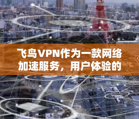 飞鸟VPN作为一款网络加速服务,用户体验的核心因素之一是其速度表现。以下是对飞鸟VPN速度的分析和体验总结 飞鸟VPN作为一款网络加速服务,用户体验的核心因素之一是其速度表现。以下是对飞鸟VPN速度的分析和体验总结