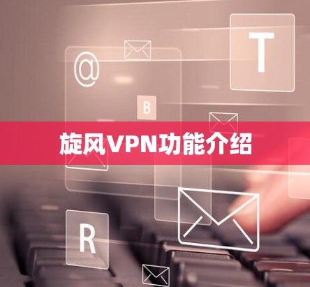 旋风VPN功能介绍 旋风VPN功能介绍