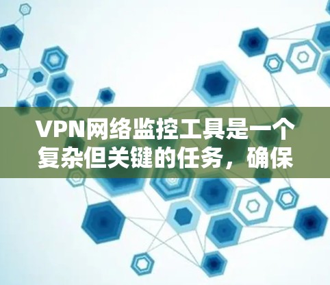 VPN网络监控工具是一个复杂但关键的任务,确保VPN服务的稳定性、安全性和性能对企业来说至关重要。以下是对VPN网络监控工具的深入分析和补充建议 VPN网络监控工具是一个复杂但关键的任务,确保VPN服务的稳定性、安全性和性能对企业来说至关重要。以下是对VPN网络监控工具的深入分析和补充建议