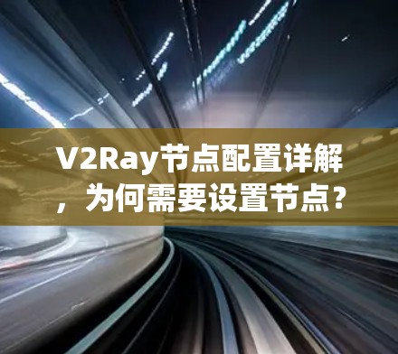 V2Ray节点配置详解,为何需要设置节点?如何正确配置? V2Ray节点配置详解,为何需要设置节点?如何正确配置?