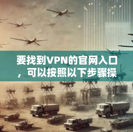 要找到VPN的官网入口,可以按照以下步骤操作 要找到VPN的官网入口,可以按照以下步骤操作