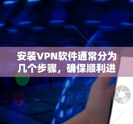 安装VPN软件通常分为几个步骤,确保顺利进行。以下是一个简明的步骤指南 安装VPN软件通常分为几个步骤,确保顺利进行。以下是一个简明的步骤指南