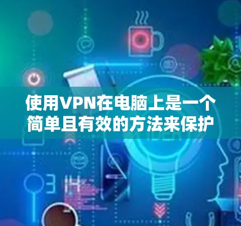使用VPN在电脑上是一个简单且有效的方法来保护隐私和安全。以下是分步教程,帮助您轻松设置和使用VPN 使用VPN在电脑上是一个简单且有效的方法来保护隐私和安全。以下是分步教程,帮助您轻松设置和使用VPN