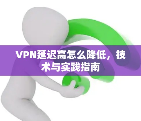 VPN延迟高怎么降低,技术与实践指南 VPN延迟高怎么降低,技术与实践指南