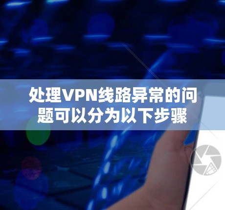 处理VPN线路异常的问题可以分为以下步骤 处理VPN线路异常的问题可以分为以下步骤
