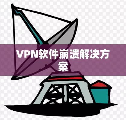 VPN软件崩溃解决方案 VPN软件崩溃解决方案