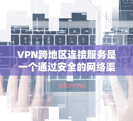 VPN跨地区连接服务是一个通过安全的网络渠道将不同地区的网络连接起来的解决方案,允许用户访问本地资源或绕过地区限制。以下是对VPN跨地区连接服务的详细分析和总结 VPN跨地区连接服务是一个通过安全的网络渠道将不同地区的网络连接起来的解决方案,允许用户访问本地资源或绕过地区限制。以下是对VPN跨地区连接服务的详细分析和总结