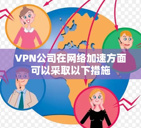VPN公司在网络加速方面可以采取以下措施 VPN公司在网络加速方面可以采取以下措施