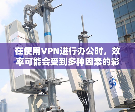 在使用VPN进行办公时,效率可能会受到多种因素的影响。以下是一些可以帮助提升VPN办公效率的建议 在使用VPN进行办公时,效率可能会受到多种因素的影响。以下是一些可以帮助提升VPN办公效率的建议