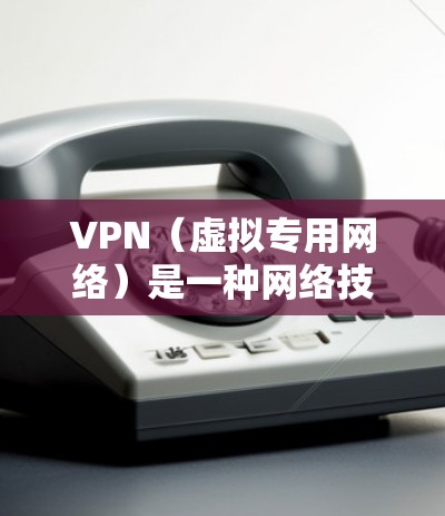 VPN（虚拟专用网络）是一种网络技术，通过建立加密的通道，使得数据传输更加安全。对于游戏网络助手，VPN可以提供以下几方面的帮助