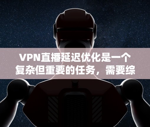 VPN直播延迟优化是一个复杂但重要的任务,需要综合考虑多个因素来实现有效降低延迟。以下是对该问题的系统分析和优化策略 VPN直播延迟优化是一个复杂但重要的任务,需要综合考虑多个因素来实现有效降低延迟。以下是对该问题的系统分析和优化策略