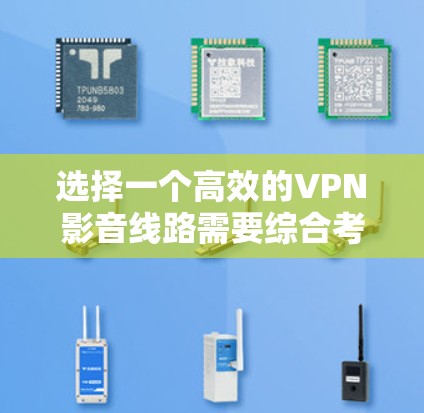 选择一个高效的VPN影音线路需要综合考虑多个因素,以下是一步步的解决方案 选择一个高效的VPN影音线路需要综合考虑多个因素,以下是一步步的解决方案