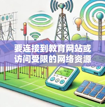 要连接到教育网站或访问受限的网络资源,通常需要使用VPN(虚拟专用网络)以下是一些常见的教育网站和VPN连接方法 要连接到教育网站或访问受限的网络资源,通常需要使用VPN(虚拟专用网络)以下是一些常见的教育网站和VPN连接方法