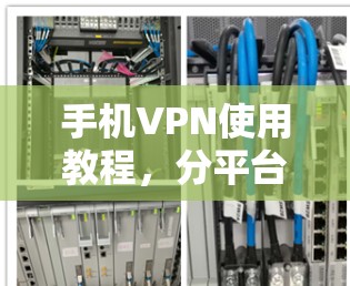 手机VPN使用教程，分平台指南