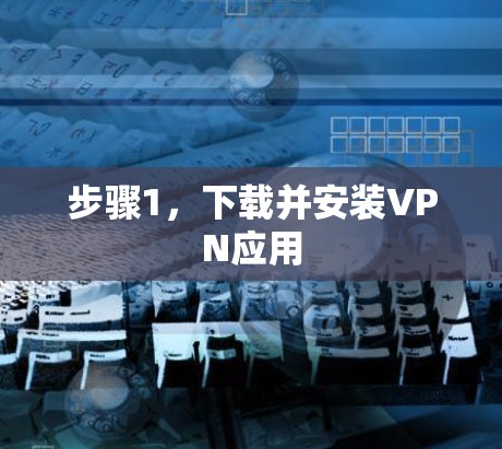 步骤1,下载并安装VPN应用 步骤1,下载并安装VPN应用