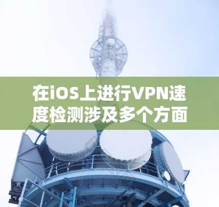 在iOS上进行VPN速度检测涉及多个方面,包括技术实现、挑战解决和实际应用考虑。以下是对这一过程的详细分析和总结 在iOS上进行VPN速度检测涉及多个方面,包括技术实现、挑战解决和实际应用考虑。以下是对这一过程的详细分析和总结