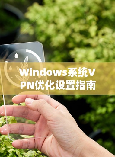 Windows系统VPN优化设置指南 Windows系统VPN优化设置指南