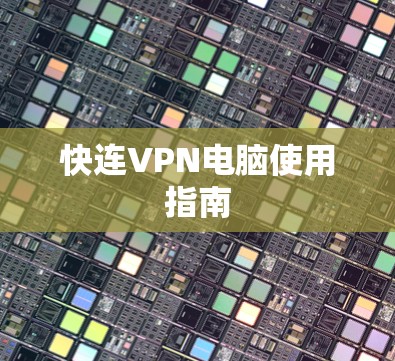 快连VPN电脑使用指南 快连VPN电脑使用指南
