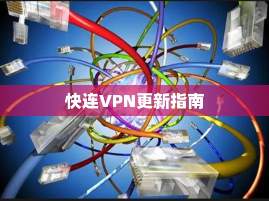 快连VPN更新指南 快连VPN更新指南