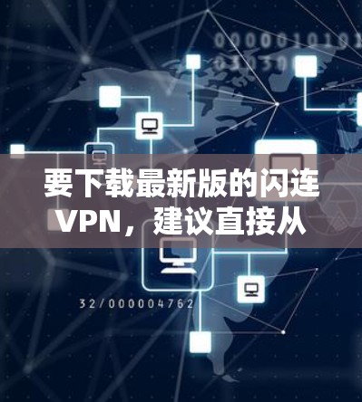 要下载最新版的闪连VPN,建议直接从官方网站或官方提供的下载渠道获取,以确保安全性和可靠性。以下是一些可能的步骤 要下载最新版的闪连VPN,建议直接从官方网站或官方提供的下载渠道获取,以确保安全性和可靠性。以下是一些可能的步骤