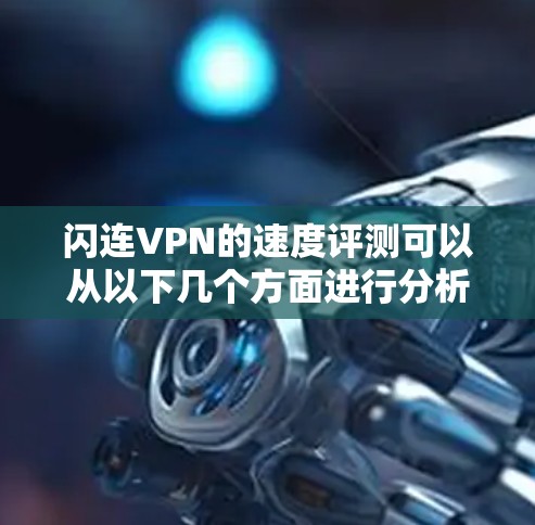 闪连VPN的速度评测可以从以下几个方面进行分析 闪连VPN的速度评测可以从以下几个方面进行分析