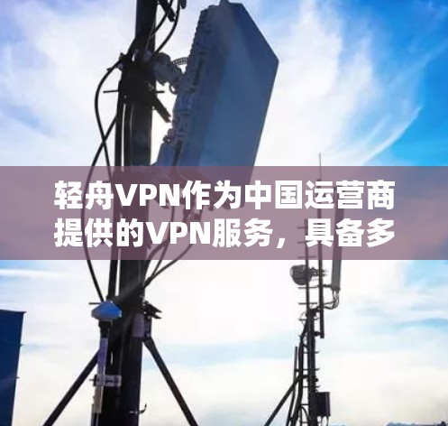 轻舟VPN作为中国运营商提供的VPN服务,具备多项功能,适用于不同需求的用户。以下是对其功能的详细分析 轻舟VPN作为中国运营商提供的VPN服务,具备多项功能,适用于不同需求的用户。以下是对其功能的详细分析