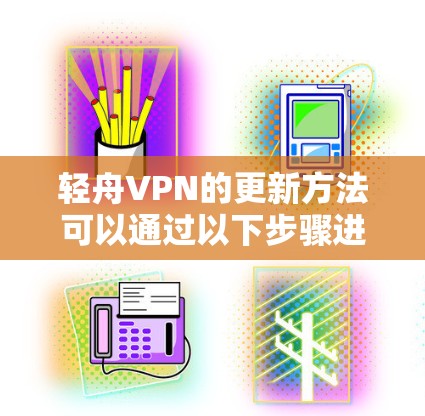 轻舟VPN的更新方法可以通过以下步骤进行 轻舟VPN的更新方法可以通过以下步骤进行