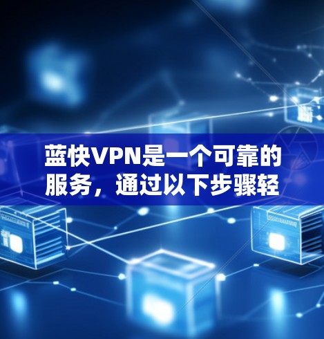 蓝快VPN是一个可靠的服务,通过以下步骤轻松体验 蓝快VPN是一个可靠的服务,通过以下步骤轻松体验