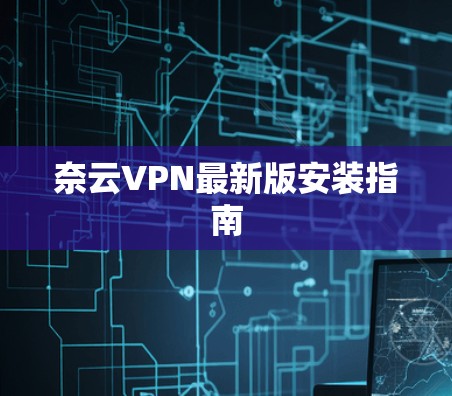 奈云VPN最新版安装指南 奈云VPN最新版安装指南