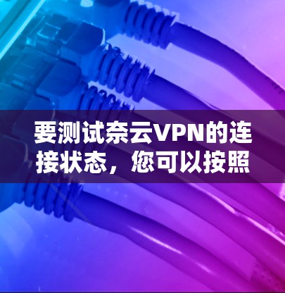 要测试奈云VPN的连接状态,您可以按照以下步骤进行检查 要测试奈云VPN的连接状态,您可以按照以下步骤进行检查