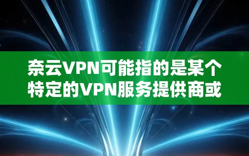 奈云VPN可能指的是某个特定的VPN服务提供商或VPN产品。如果你指的是某个特定公司或产品的VPN功能分析,建议提供更多详细信息,以便给出更准确的分析 奈云VPN可能指的是某个特定的VPN服务提供商或VPN产品。如果你指的是某个特定公司或产品的VPN功能分析,建议提供更多详细信息,以便给出更准确的分析