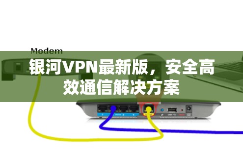 银河VPN最新版,安全高效通信解决方案 银河VPN最新版,安全高效通信解决方案