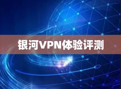 银河VPN体验评测 银河VPN体验评测