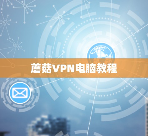 蘑菇VPN电脑教程 蘑菇VPN电脑教程