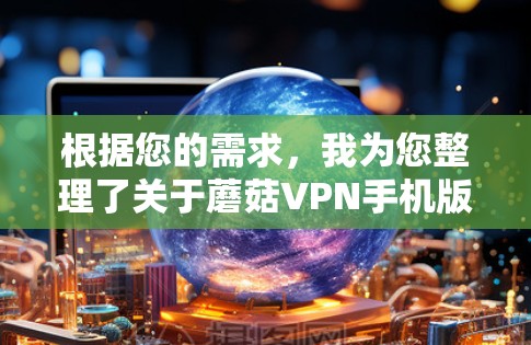 根据您的需求,我为您整理了关于蘑菇VPN手机版本的详细信息 根据您的需求,我为您整理了关于蘑菇VPN手机版本的详细信息