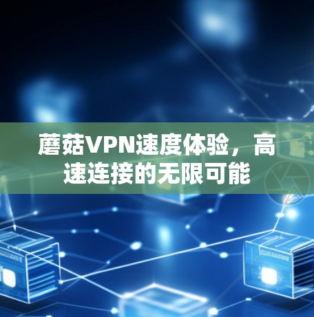 蘑菇VPN速度体验,高速连接的无限可能 蘑菇VPN速度体验,高速连接的无限可能