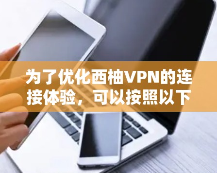 为了优化西柚VPN的连接体验,可以按照以下步骤进行调整和配置 为了优化西柚VPN的连接体验,可以按照以下步骤进行调整和配置